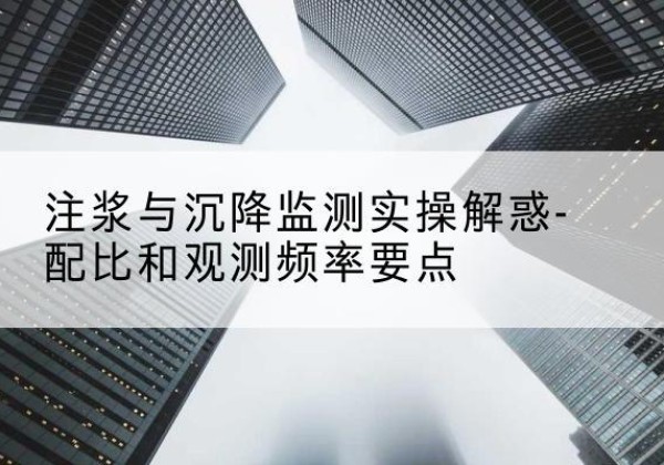 临潼水泥浆配比不当会不会造成注浆管堵管？-注浆与沉降监测实操解惑-配比和观测频率要点