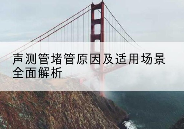 临潼声测管堵管的主要原因有哪些？-声测管堵管原因及适用场景全面解析